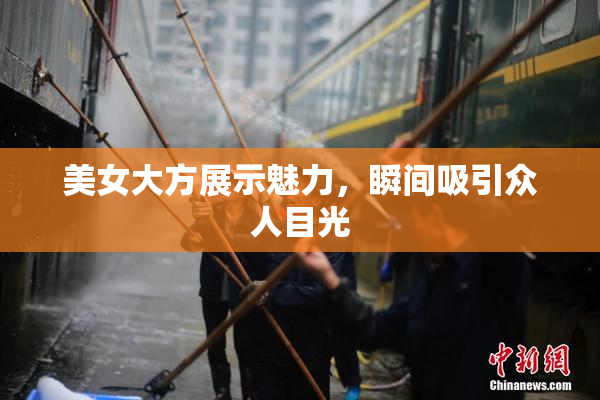 美女大方展示魅力，瞬间吸引众人目光