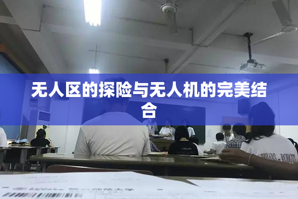 无人区的探险与无人机的完美结合