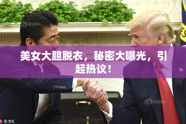 美女大胆脱衣，秘密大曝光，引起热议！