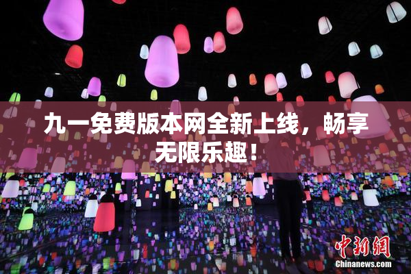 九一免费版本网全新上线，畅享无限乐趣！