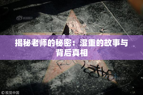 揭秘老师的秘密：湿重的故事与背后真相