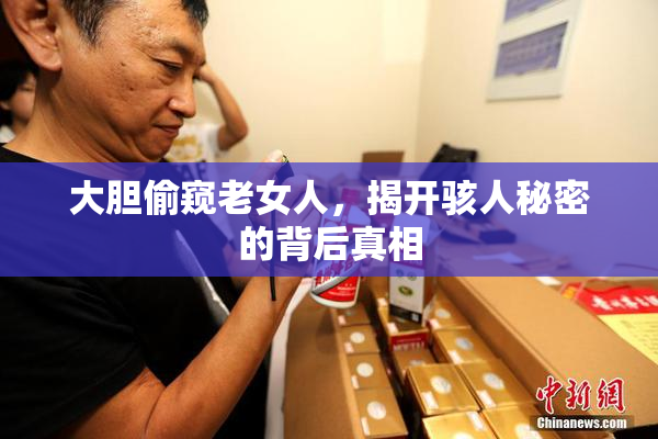 大胆偷窥老女人，揭开骇人秘密的背后真相