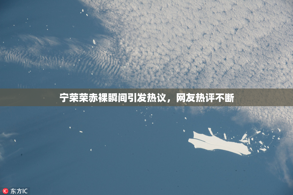 宁荣荣赤裸瞬间引发热议，网友热评不断