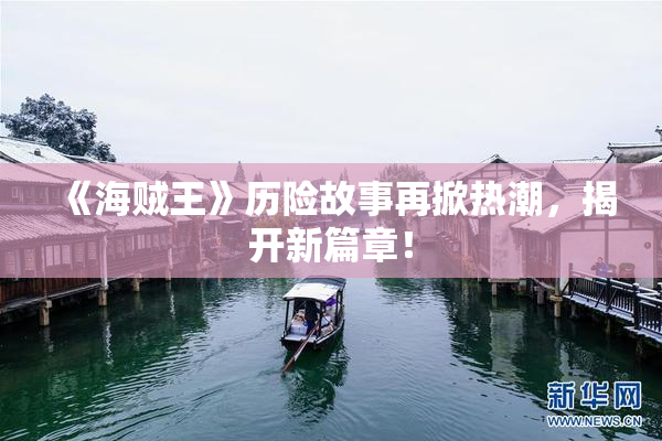 《海贼王》历险故事再掀热潮，揭开新篇章！