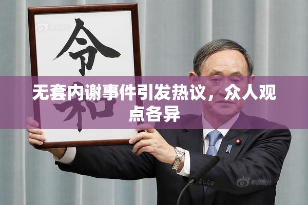 无套内谢事件引发热议，众人观点各异