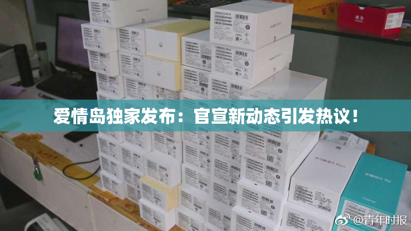 爱情岛独家发布：官宣新动态引发热议！