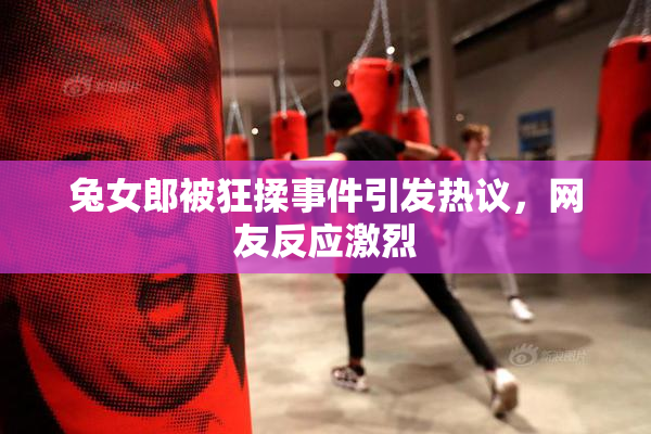 兔女郎被狂揉事件引发热议，网友反应激烈