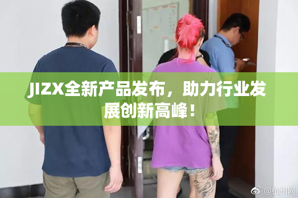 JIZX全新产品发布，助力行业发展创新高峰！