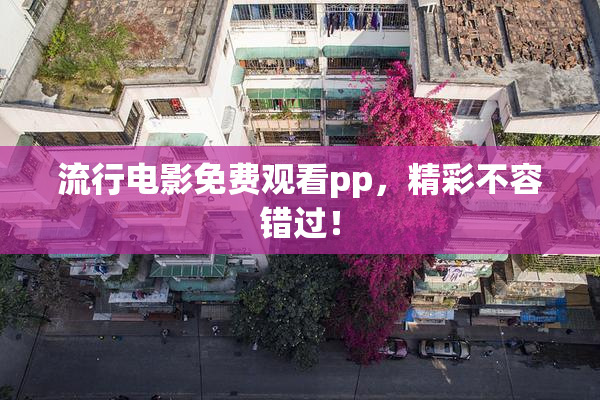 流行电影免费观看pp，精彩不容错过！