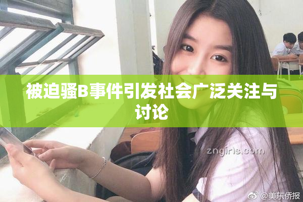 被迫骚B事件引发社会广泛关注与讨论