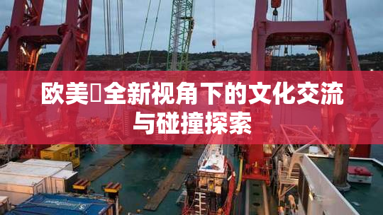 欧美巜全新视角下的文化交流与碰撞探索