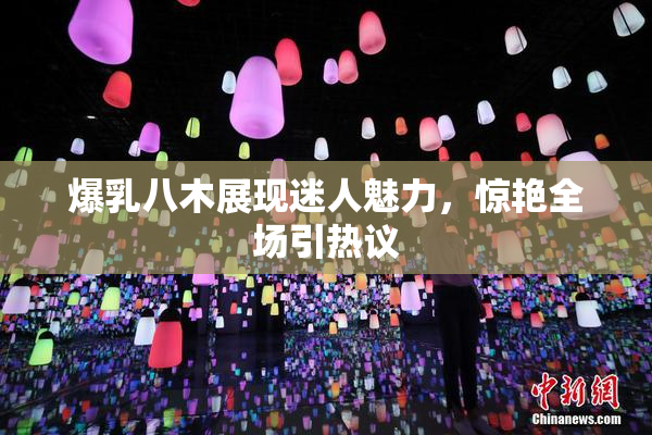 爆乳八木展现迷人魅力，惊艳全场引热议