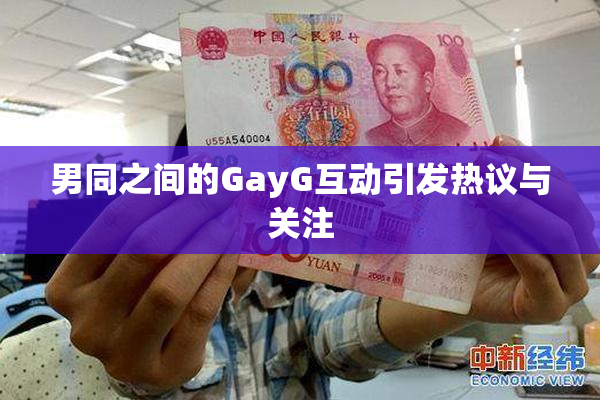 男同之间的GayG互动引发热议与关注