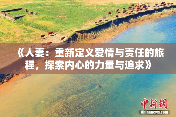 《人妻：重新定义爱情与责任的旅程，探索内心的力量与追求》