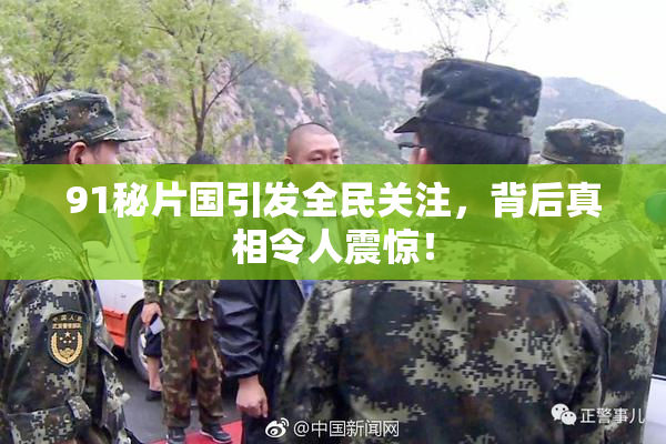 91秘片国引发全民关注，背后真相令人震惊！