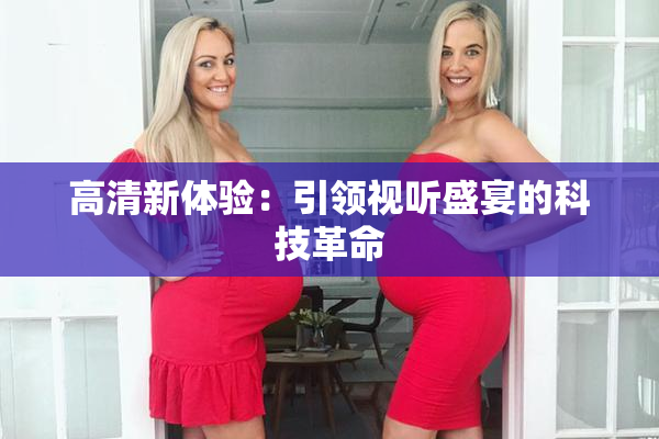 高清新体验：引领视听盛宴的科技革命