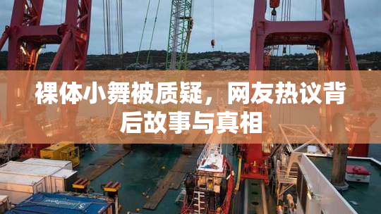 裸体小舞被质疑，网友热议背后故事与真相