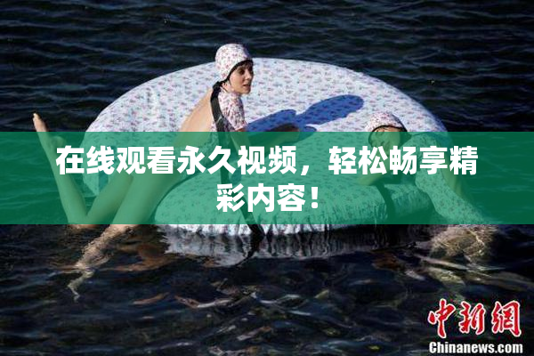 在线观看永久视频，轻松畅享精彩内容！