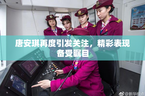 唐安琪再度引发关注，精彩表现备受瞩目