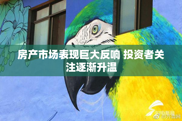 房产市场表现巨大反响 投资者关注逐渐升温