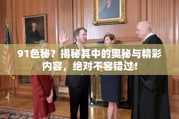 91色秘？揭秘其中的奥秘与精彩内容，绝对不容错过！