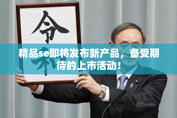 精品se即将发布新产品，备受期待的上市活动！