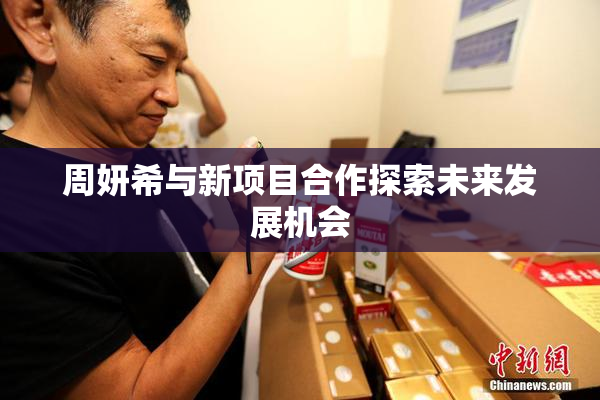 周妍希与新项目合作探索未来发展机会
