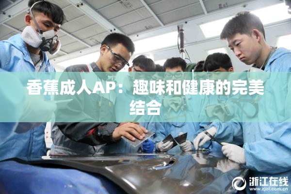 香蕉成人AP：趣味和健康的完美结合