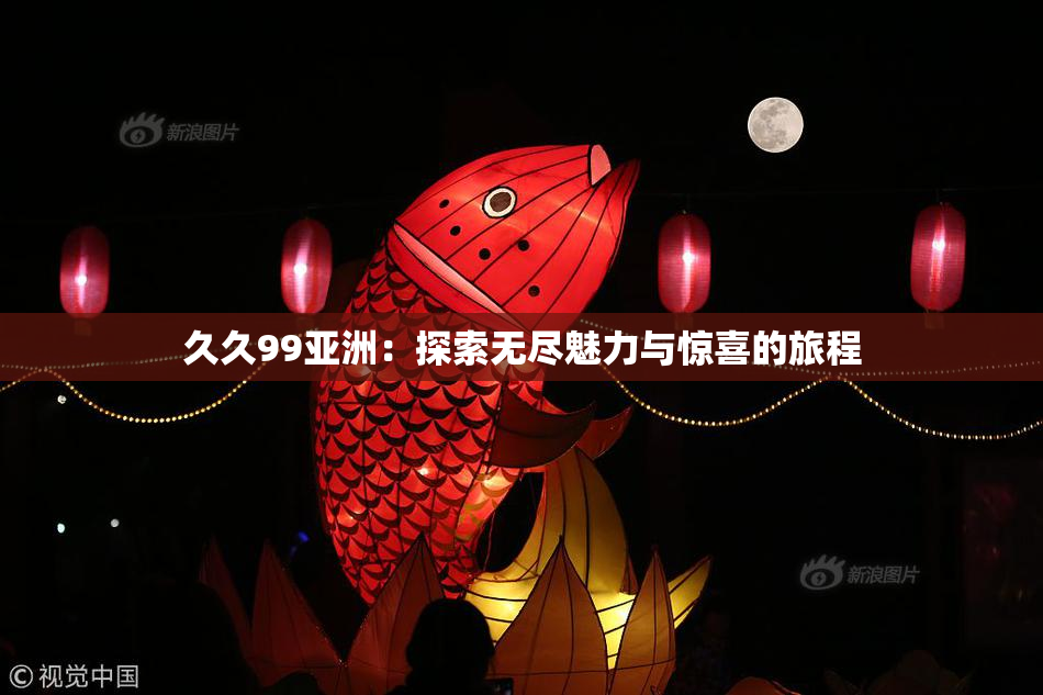 久久99亚洲：探索无尽魅力与惊喜的旅程