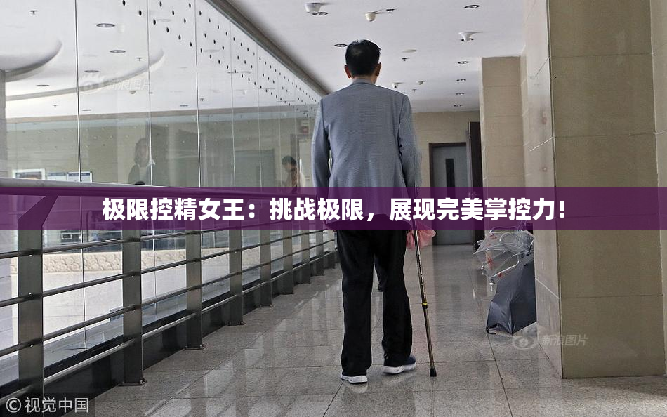 极限控精女王：挑战极限，展现完美掌控力！