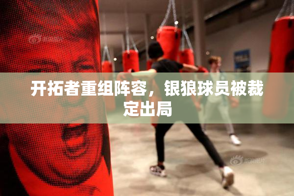 开拓者重组阵容，银狼球员被裁定出局