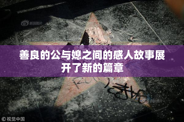 善良的公与媳之间的感人故事展开了新的篇章