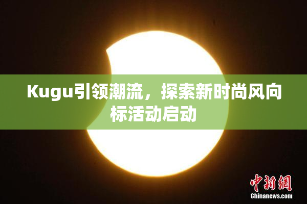 Kugu引领潮流，探索新时尚风向标活动启动