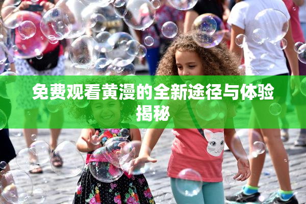 免费观看黄漫的全新途径与体验揭秘