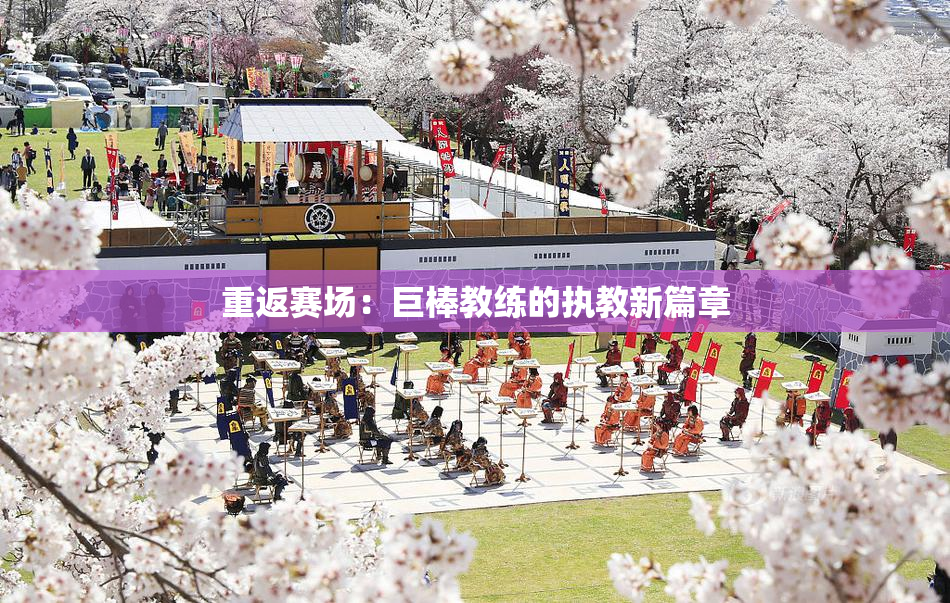 重返赛场：巨棒教练的执教新篇章