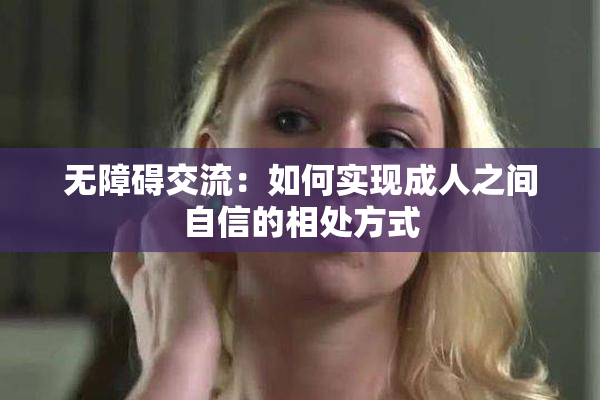 无障碍交流：如何实现成人之间自信的相处方式