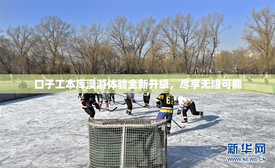 口子工本库漫游体验全新升级，尽享无限可能