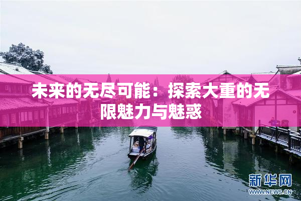 未来的无尽可能：探索大重的无限魅力与魅惑