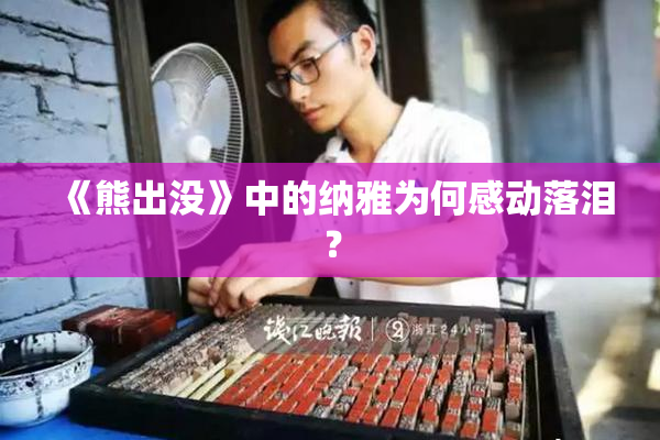 《熊出没》中的纳雅为何感动落泪？