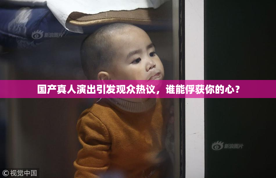 国产真人演出引发观众热议，谁能俘获你的心？