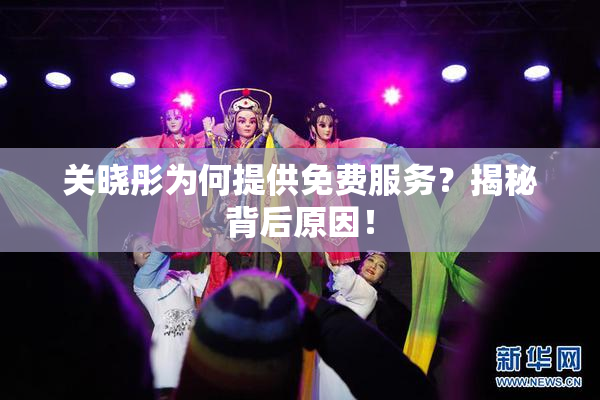 关晓彤为何提供免费服务？揭秘背后原因！