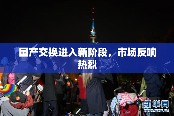 国产交换进入新阶段，市场反响热烈