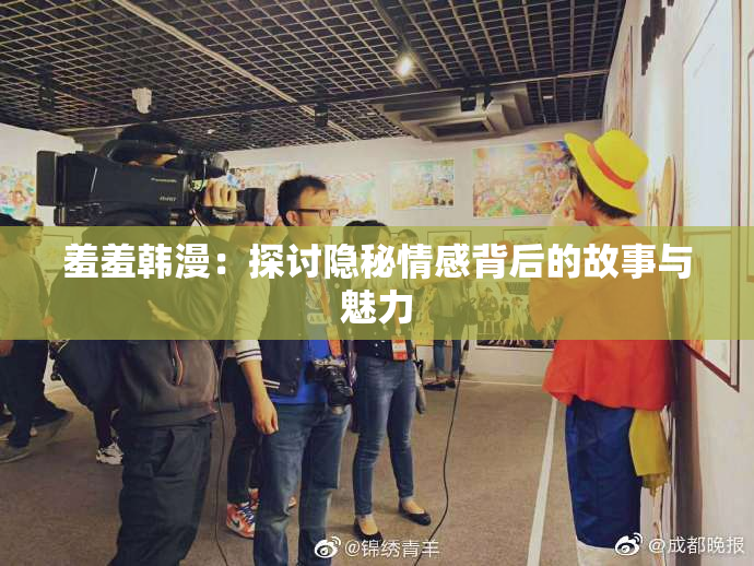 羞羞韩漫：探讨隐秘情感背后的故事与魅力