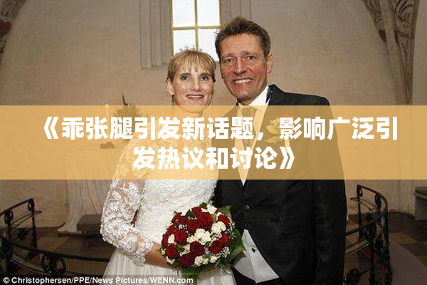 《乖张腿引发新话题，影响广泛引发热议和讨论》