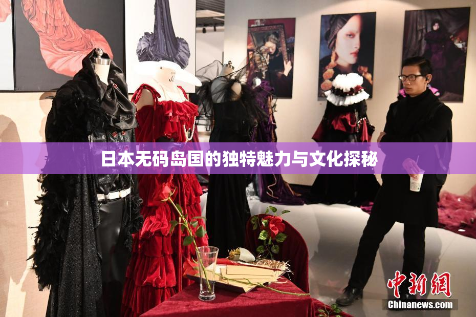 日本无码岛国的独特魅力与文化探秘