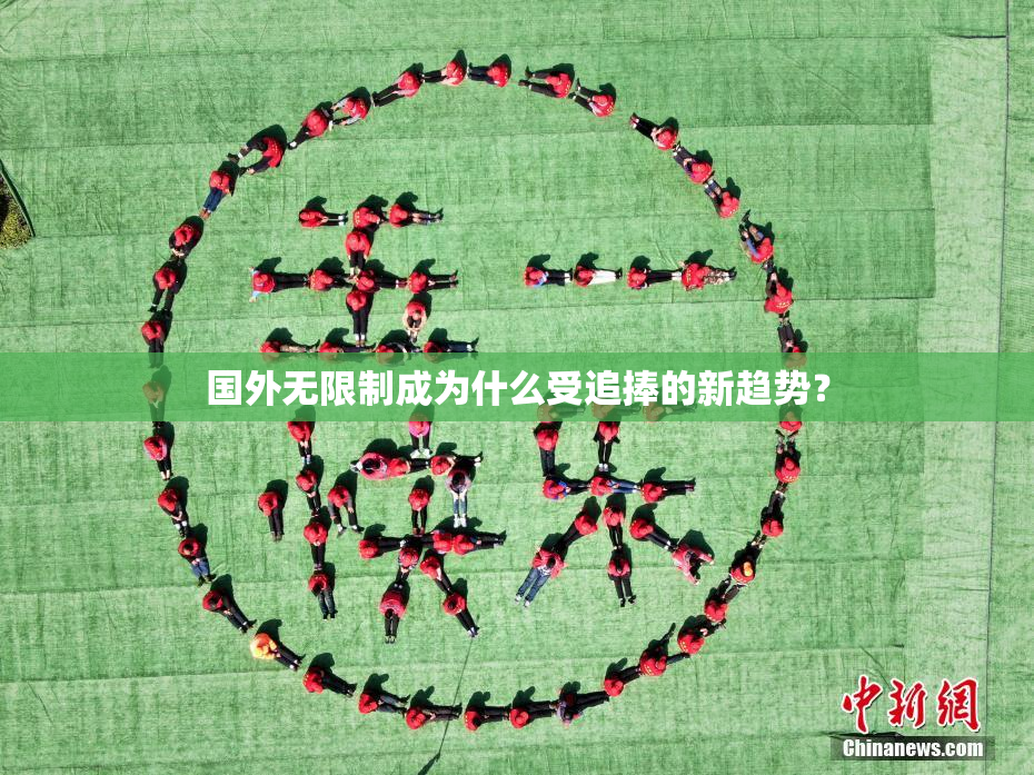 国外无限制成为什么受追捧的新趋势？