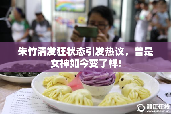 朱竹清发狂状态引发热议，曾是女神如今变了样!