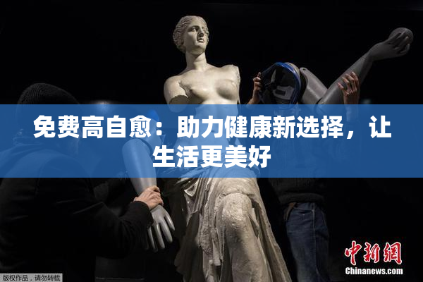 免费高自愈：助力健康新选择，让生活更美好