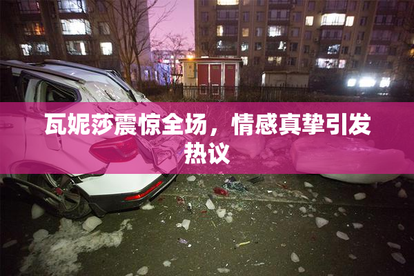 瓦妮莎震惊全场，情感真挚引发热议