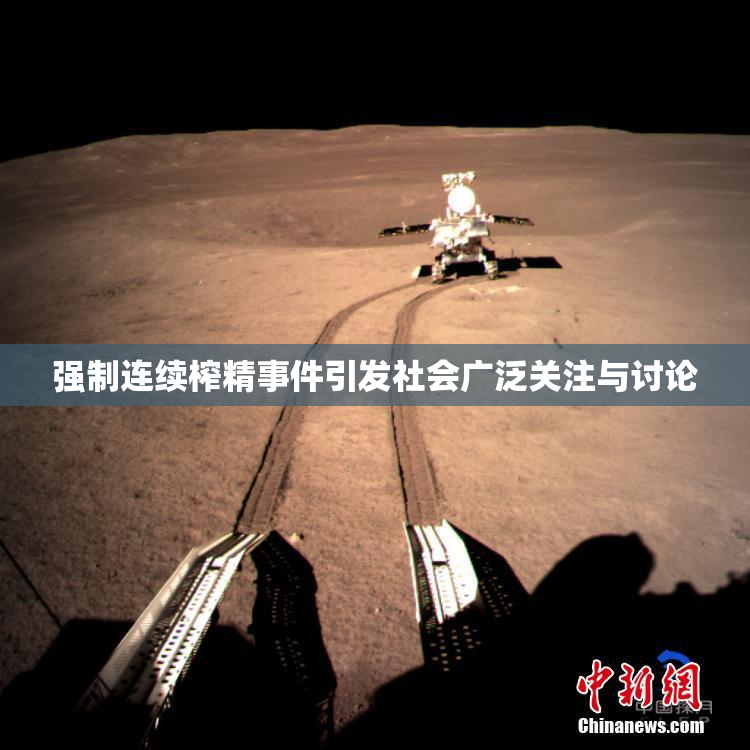 强制连续榨精事件引发社会广泛关注与讨论